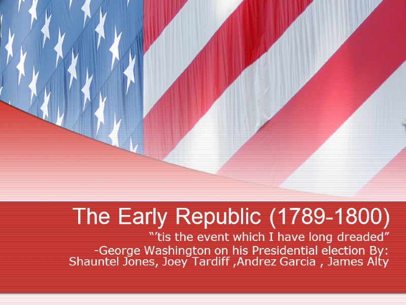 The Early Republic (1789-1800) “’tis the event which I have long dreaded” -George Washington